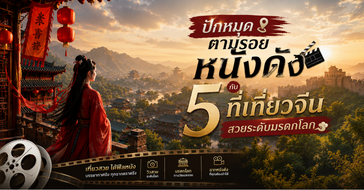 ปักหมุดตามรอยหนังดังกับ 5 ที่เที่ยวจีนสุดอลังการระดับโลก